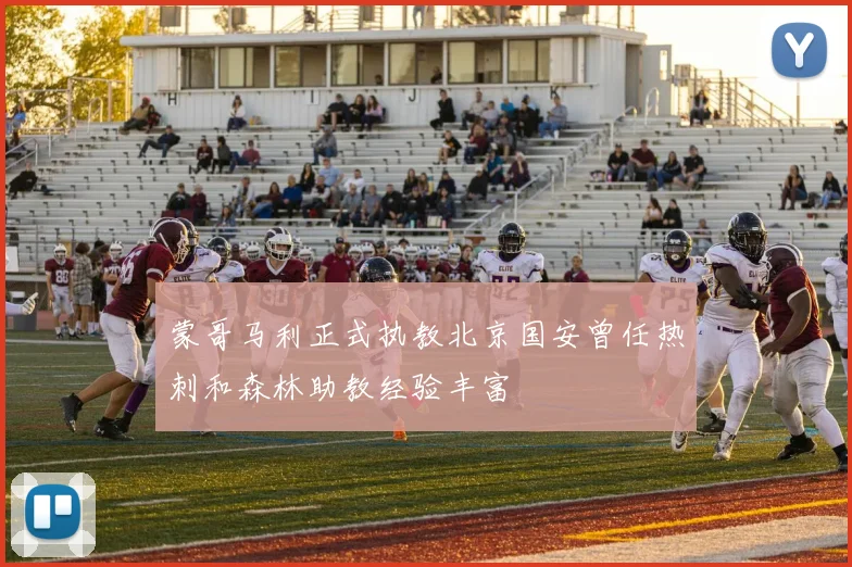 蒙哥马利正式执教北京国安曾任热刺和森林助教经验丰富