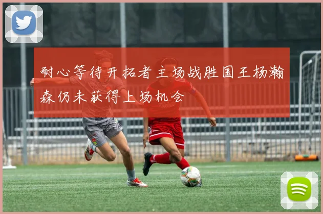 耐心等待开拓者主场战胜国王杨瀚森仍未获得上场机会