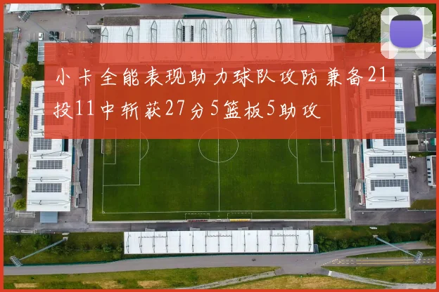小卡全能表现助力球队攻防兼备21投11中斩获27分5篮板5助攻