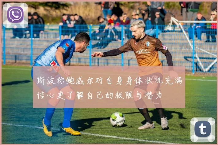 斯波称鲍威尔对自身身体状况充满信心更了解自己的极限与潜力