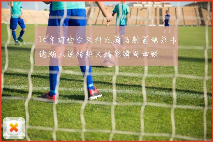 16年前的今天科比骑马射箭绝杀韦德湖人逆转热火精彩瞬间回顾