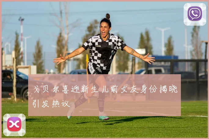 戈贝尔喜迎新生儿前女友身份揭晓引发热议