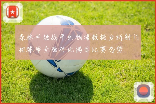 森林半场战平利物浦数据分析射门控球率全面对比揭示比赛态势