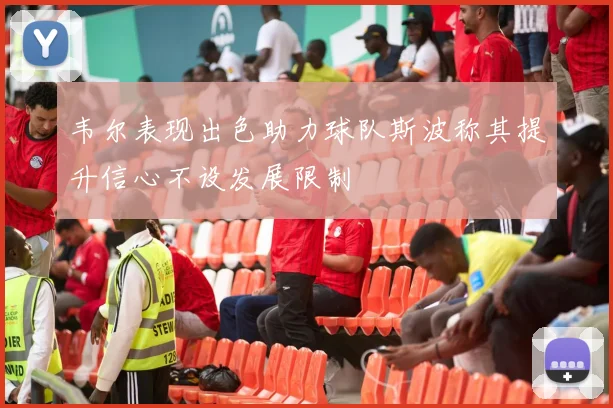 韦尔表现出色助力球队斯波称其提升信心不设发展限制