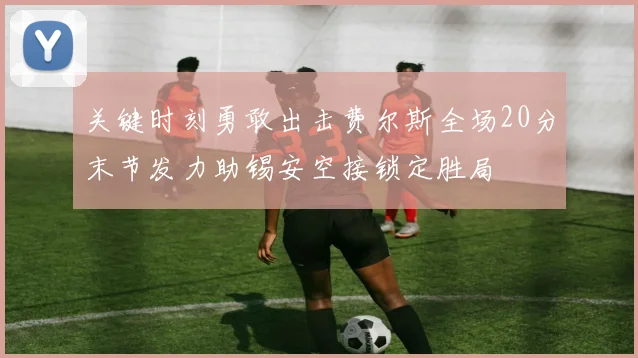 关键时刻勇敢出击费尔斯全场20分末节发力助锡安空接锁定胜局