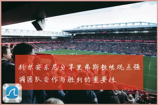 科尔安东尼分享里弗斯教练观点强调团队合作与胜利的重要性