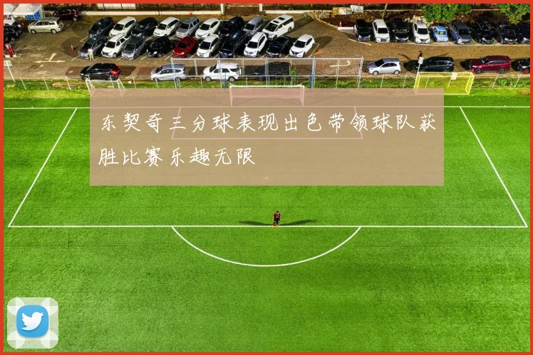 东契奇三分球表现出色带领球队获胜比赛乐趣无限