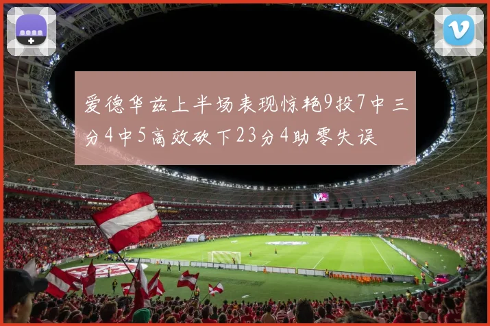 爱德华兹上半场表现惊艳9投7中三分4中5高效砍下23分4助零失误