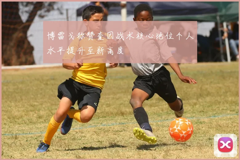 博雷戈称赞奎因战术核心地位个人水平提升至新高度