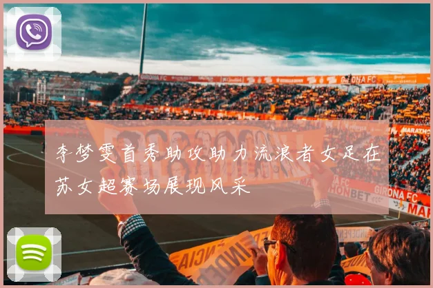 李梦雯首秀助攻助力流浪者女足在苏女超赛场展现风采