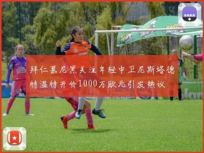 拜仁慕尼黑关注年轻中卫尼斯塔德特温特开价1000万欧元引发热议