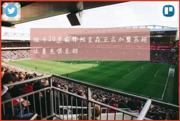 纽卡20岁前锋帕金森正式加盟苏超法基克俱乐部