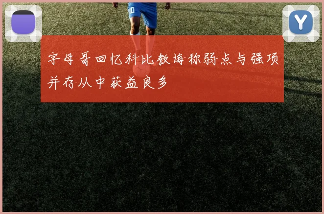 字母哥回忆科比教诲称弱点与强项并存从中获益良多