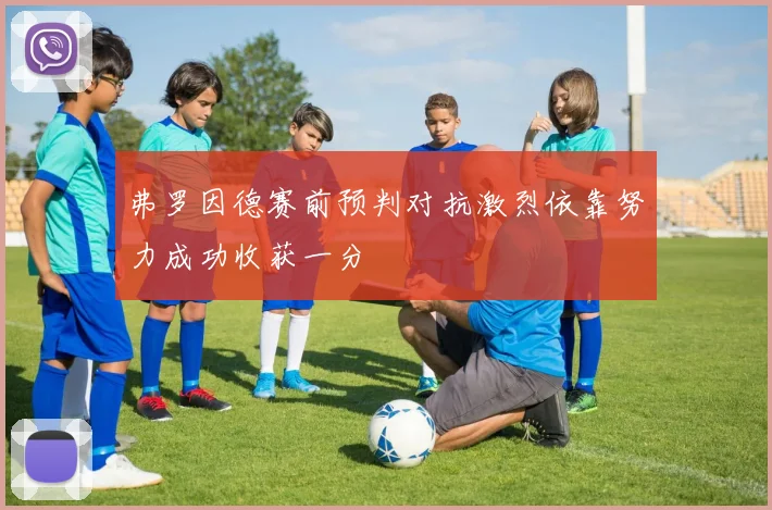 弗罗因德赛前预判对抗激烈依靠努力成功收获一分