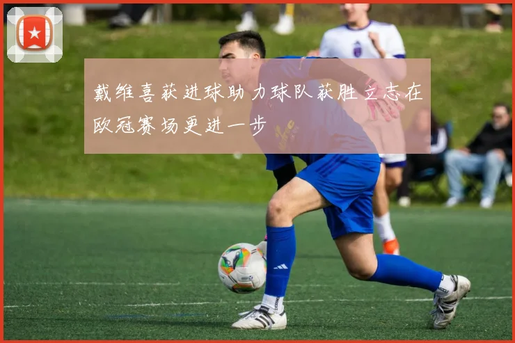 戴维喜获进球助力球队获胜立志在欧冠赛场更进一步