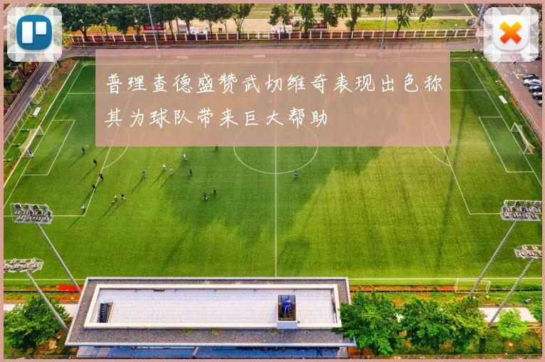 普理查德盛赞武切维奇表现出色称其为球队带来巨大帮助